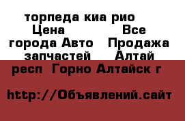 торпеда киа рио 3 › Цена ­ 10 000 - Все города Авто » Продажа запчастей   . Алтай респ.,Горно-Алтайск г.